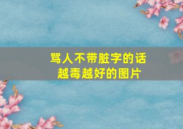 骂人不带脏字的话 越毒越好的图片